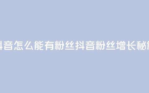 抖音怎么能有粉丝(抖音粉丝增长秘籍)  第1张 抖音怎么能有粉丝(抖音粉丝增长秘籍)  第1张