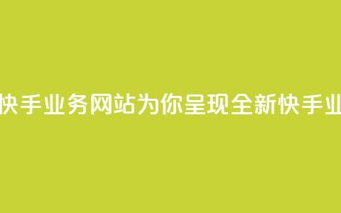 快手业务网站 - 快手业务网站-为你呈现全新快手业务平台~  第1张 快手业务网站 - 快手业务网站-为你呈现全新快手业务平台~  第1张