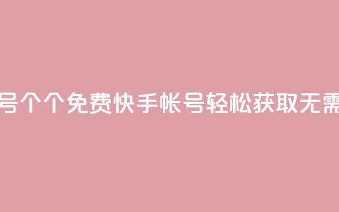免费快手帐号100个 - 100个免费快手帐号轻松获取，无需付费!  第1张