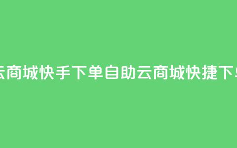 自助云商城快手下单(自助云商城快捷下单服务)  第1张 自助云商城快手下单(自助云商城快捷下单服务)  第1张