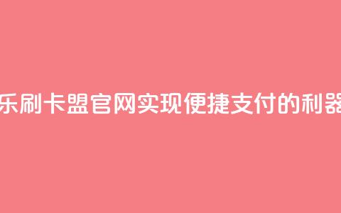 乐刷卡盟官网:实现便捷支付的利器  第1张 乐刷卡盟官网:实现便捷支付的利器  第1张