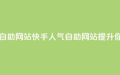 快手人气自助网站(快手人气自助网站:提升你的影响力)  第1张 快手人气自助网站(快手人气自助网站:提升你的影响力)  第1张