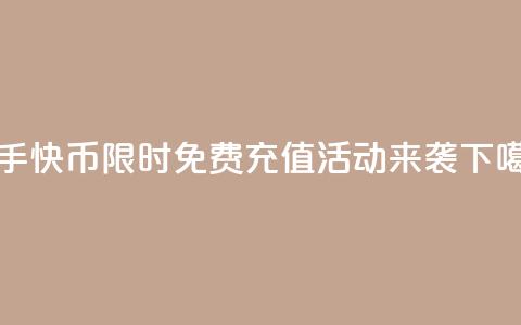 快手快币限时免费充值活动来袭  第1张 快手快币限时免费充值活动来袭  第1张