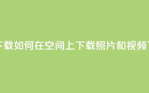 qq空间下载 - 如何在QQ空间上下载照片和视频?!  第1张 qq空间下载 - 如何在QQ空间上下载照片和视频?!  第1张