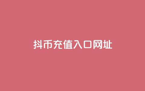 抖币充值入口网址 - 抖音币充值入口及攻略分享!  第1张 抖币充值入口网址 - 抖音币充值入口及攻略分享!  第1张