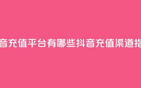 抖音充值平台有哪些(抖音充值渠道指南) 第1张 抖音充值平台有哪些(抖音充值渠道指南) 第1张