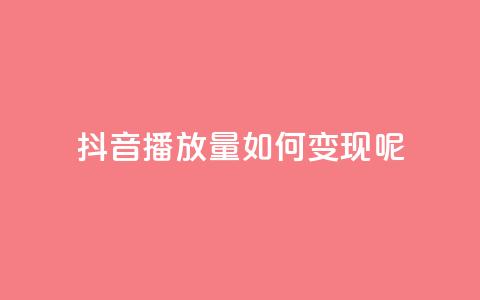 抖音播放量如何变现呢 - 如何利用抖音播放量实现盈利?~  第1张 抖音播放量如何变现呢 - 如何利用抖音播放量实现盈利?~  第1张