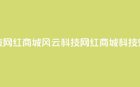 风云科技网红商城(风云科技网红商城科技魅力尽显)  第1张 风云科技网红商城(风云科技网红商城科技魅力尽显)  第1张