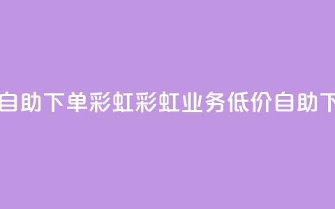 dy业务低价自助下单彩虹(彩虹dy业务低价自助下单)  第1张 dy业务低价自助下单彩虹(彩虹dy业务低价自助下单)  第1张