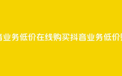 抖音业务低价在线购买(抖音业务低价购买)  第1张 抖音业务低价在线购买(抖音业务低价购买)  第1张