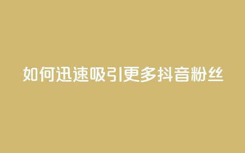 如何迅速吸引更多抖音粉丝  第1张 如何迅速吸引更多抖音粉丝  第1张