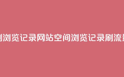 QQ空间刷浏览记录网站(QQ空间浏览记录刷流量网站)  第1张 QQ空间刷浏览记录网站(QQ空间浏览记录刷流量网站)  第1张