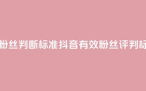 抖音有效粉丝判断标准(抖音有效粉丝评判标准)  第1张 抖音有效粉丝判断标准(抖音有效粉丝评判标准)  第1张