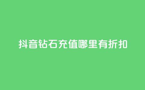 抖音钻石充值哪里有折扣 - 抖音钻石充值优惠攻略与折扣信息分享!  第1张 抖音钻石充值哪里有折扣 - 抖音钻石充值优惠攻略与折扣信息分享!  第1张