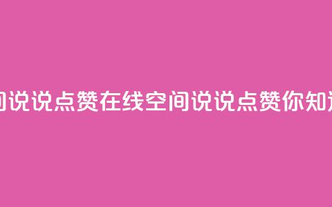 QQ空间说说点赞在线(QQ空间说说点赞你知道吗?)  第1张 QQ空间说说点赞在线(QQ空间说说点赞你知道吗?)  第1张