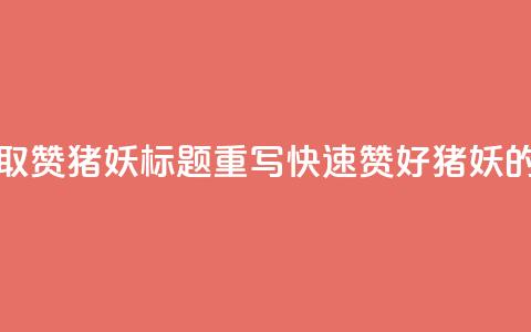ks一键取赞猪妖标题重写：“快速赞好猪妖的方法”  第1张