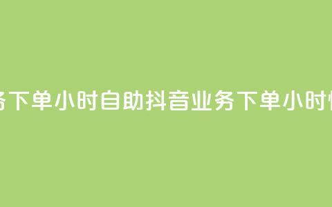 抖音业务下单24小时自助(抖音业务下单24小时快速服务)  第1张 抖音业务下单24小时自助(抖音业务下单24小时快速服务)  第1张