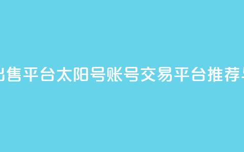 QQ太阳号账号出售平台 - QQ太阳号账号交易平台推荐与评测。  第1张