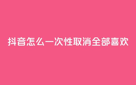 抖音怎么一次性取消全部喜欢,王者人气值网站最便宜 - 免费领取qq点赞能用的不花钱 快手免费观看  第1张 抖音怎么一次性取消全部喜欢,王者人气值网站最便宜 - 免费领取qq点赞能用的不花钱 快手免费观看  第1张