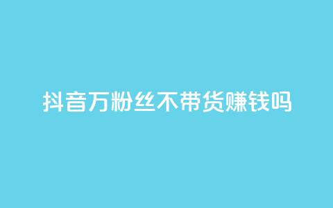 抖音100万粉丝不带货赚钱吗,快手热门助手app - 抖音1元100赞自助 qq签名赞下单  第1张 抖音100万粉丝不带货赚钱吗,快手热门助手app - 抖音1元100赞自助 qq签名赞下单  第1张