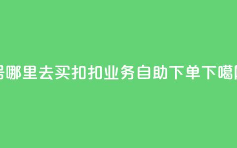 dy号哪里去买 - 扣扣业务自助下单  第1张 dy号哪里去买 - 扣扣业务自助下单  第1张