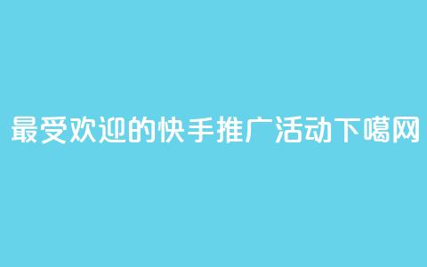 最受欢迎的快手推广活动  第1张 最受欢迎的快手推广活动  第1张