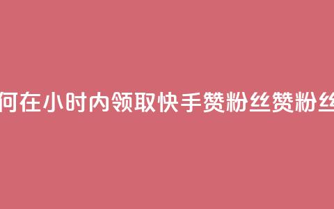 快手赞粉丝24小时领取 - 如何在24小时内领取快手赞粉丝?赞粉丝福利活动持续中!~  第1张 快手赞粉丝24小时领取 - 如何在24小时内领取快手赞粉丝?赞粉丝福利活动持续中!~  第1张