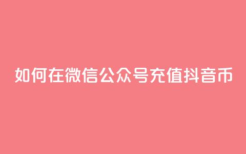 如何在微信公众号充值抖音币?  第1张 如何在微信公众号充值抖音币?  第1张