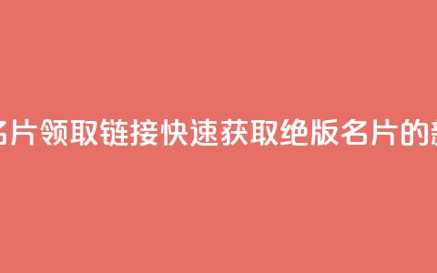 qq绝版名片领取链接(快速获取qq绝版名片的新方法)  第1张 qq绝版名片领取链接(快速获取qq绝版名片的新方法)  第1张