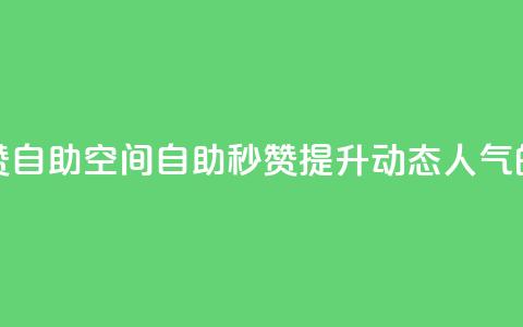 QQ说说赞秒赞自助(QQ空间自助秒赞:提升动态人气的必备利器)  第1张 QQ说说赞秒赞自助(QQ空间自助秒赞:提升动态人气的必备利器)  第1张