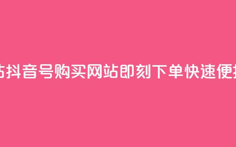 抖音ck号下单平台网站 - 抖音CK号购买网站-即刻下单	，快速便捷的下单平台~  第1张