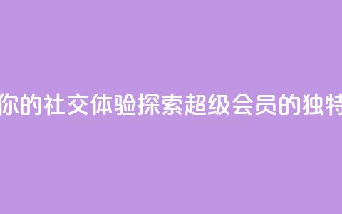提升你的社交体验:探索QQ超级会员SVIP的独特优势  第1张 提升你的社交体验:探索QQ超级会员SVIP的独特优势  第1张
