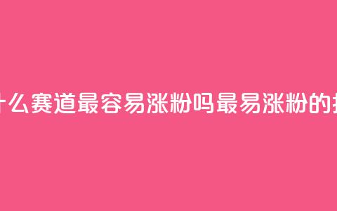 抖音做什么赛道最容易涨粉吗(最易涨粉的抖音赛道)  第1张 抖音做什么赛道最容易涨粉吗(最易涨粉的抖音赛道)  第1张