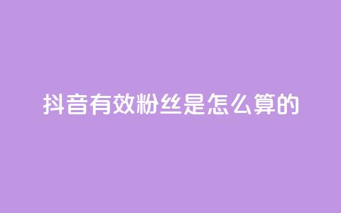 抖音有效粉丝是怎么算的 - 抖音有效粉丝的计算方法解析!  第1张 抖音有效粉丝是怎么算的 - 抖音有效粉丝的计算方法解析!  第1张