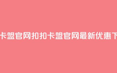 扣扣卡盟官网(扣扣卡盟官网——最新优惠)  第1张 扣扣卡盟官网(扣扣卡盟官网——最新优惠)  第1张