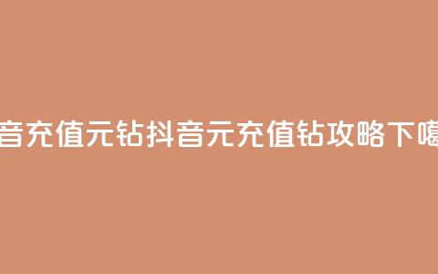 抖音充值1元10钻 - 抖音1元充值10钻攻略!  第1张 抖音充值1元10钻 - 抖音1元充值10钻攻略!  第1张