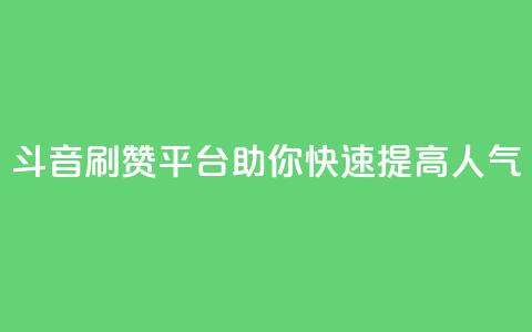 斗音刷赞平台助你快速提高人气  第1张 斗音刷赞平台助你快速提高人气  第1张