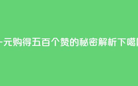一元购得五百个赞的秘密解析  第1张 一元购得五百个赞的秘密解析  第1张
