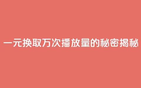 一元换取万次播放量的秘密揭秘  第1张 一元换取万次播放量的秘密揭秘  第1张