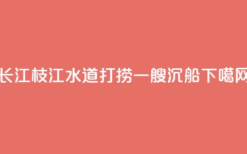 长江枝江水道打捞一艘沉船  第1张 长江枝江水道打捞一艘沉船  第1张