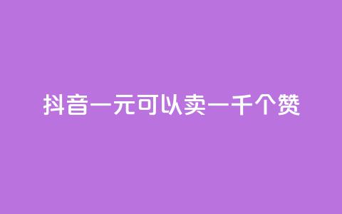 抖音一元可以卖一千个赞 - 抖音一元买千赞的新玩法揭秘~  第1张 抖音一元可以卖一千个赞 - 抖音一元买千赞的新玩法揭秘~  第1张