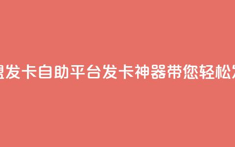 卡盟发卡自助平台:发卡神器带您轻松发卡  第1张 卡盟发卡自助平台:发卡神器带您轻松发卡  第1张