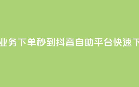 抖音自助平台业务下单秒到 - 抖音自助平台快速下单服务~  第1张 抖音自助平台业务下单秒到 - 抖音自助平台快速下单服务~  第1张