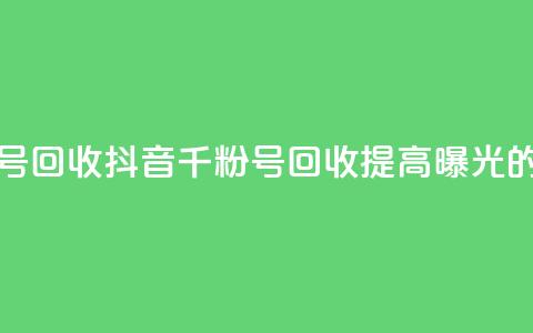 抖音千粉号回收(抖音千粉号回收:提高曝光的绝佳选择)  第1张 抖音千粉号回收(抖音千粉号回收:提高曝光的绝佳选择)  第1张