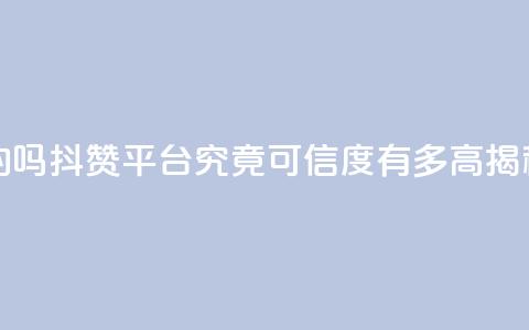 抖赞平台是真实的吗 - 抖赞平台究竟可信度有多高揭秘真实情况~  第1张 抖赞平台是真实的吗 - 抖赞平台究竟可信度有多高揭秘真实情况~  第1张