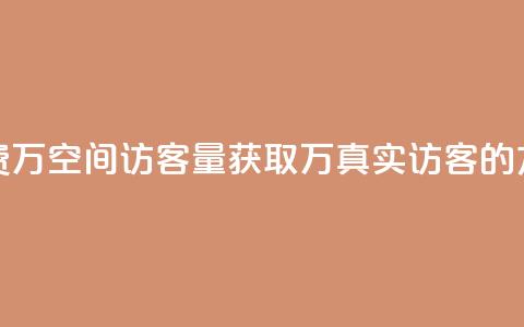 免费1万qq空间访客量(获取1万真实访客的方法)  第1张 免费1万qq空间访客量(获取1万真实访客的方法)  第1张