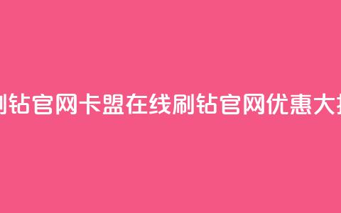 卡盟在线刷钻官网(卡盟在线刷钻官网优惠大揭秘)  第1张 卡盟在线刷钻官网(卡盟在线刷钻官网优惠大揭秘)  第1张