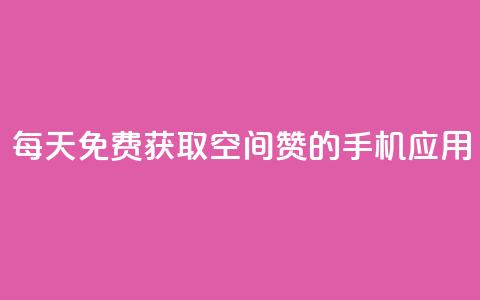 每天免费获取空间赞的手机应用  第1张 每天免费获取空间赞的手机应用  第1张