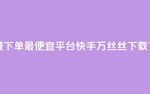 云商城下单最便宜平台 - 快手1万丝丝下载  第1张 云商城下单最便宜平台 - 快手1万丝丝下载  第1张