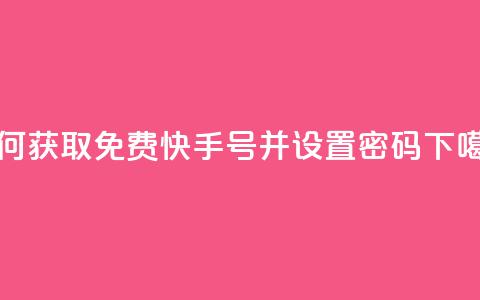 如何获取免费快手号并设置密码  第1张 如何获取免费快手号并设置密码  第1张